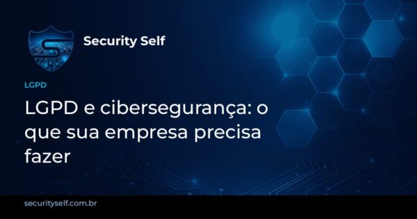 Imagem de capa: LGPD e cibersegurança: o que sua empresa precisa fazer para proteger dados pessoais